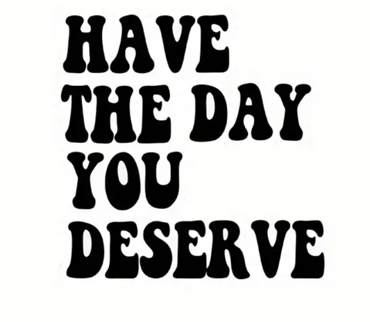 "Have The Day You Deserve" Window Decal